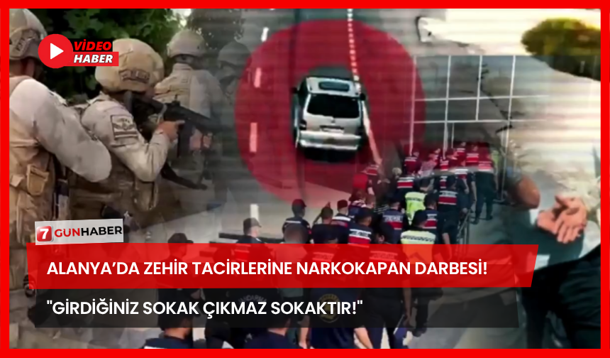 Alanya’da Zehir Tacirlerine Narkokapan Darbesi! "Girdiğiniz Sokak Çıkmaz Sokaktır!"