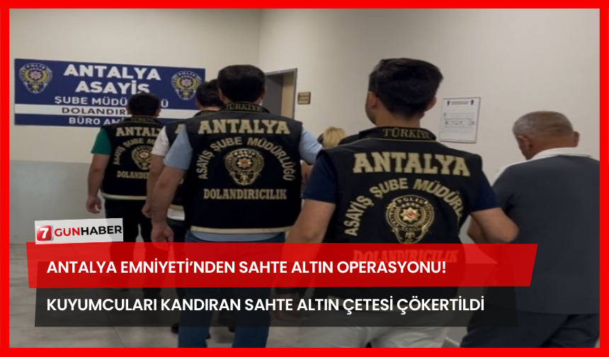 Antalya Emniyeti’nden Sahte Altın Operasyonu! Kuyumcuları Kandıran Sahte Altın Çetesi Çökertildi