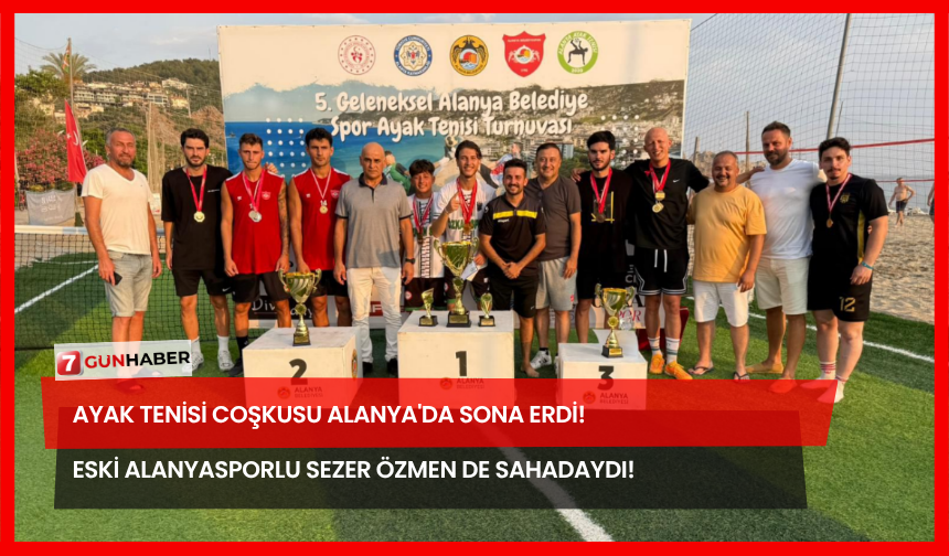 Ayak Tenisi Coşkusu Alanya'da Sona Erdi! Eski Alanyasporlu Sezer Özmen de Sahadaydı!