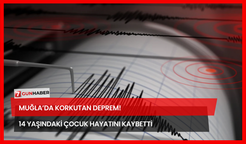 Muğla’da Korkutan Deprem! 14 Yaşındaki Çocuk Hayatını Kaybetti