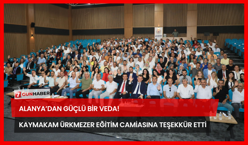 Alanya’dan Güçlü Bir Veda! Kaymakam Ürkmezer Eğitim Camiasına Teşekkür Etti