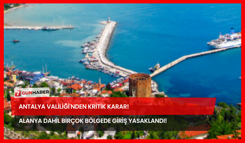 Antalya Valiliği'nden Kritik Karar! Alanya Dahil Birçok Bölgede Giriş Yasaklandı!