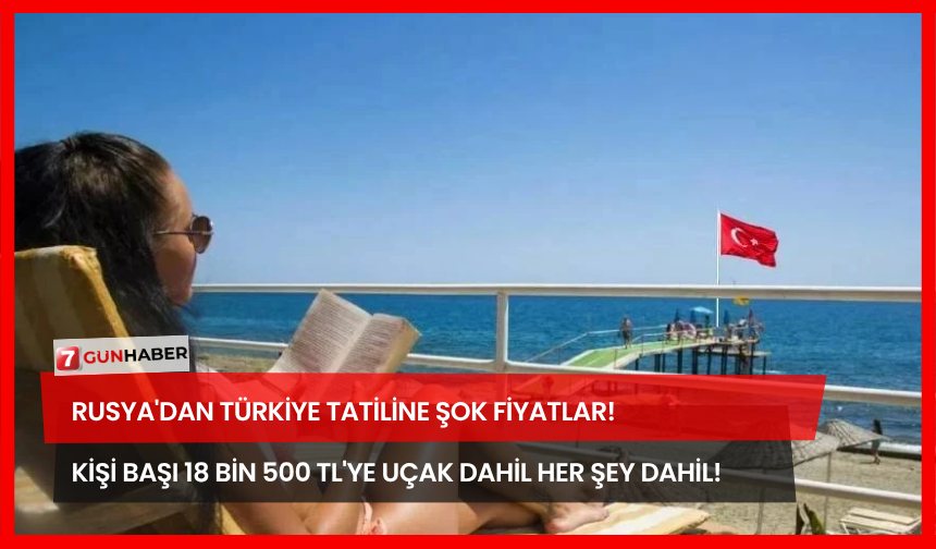 Rusya'dan Türkiye Tatiline Şok Fiyatlar! Kişi Başı 18 Bin 500 TL'ye Uçak Dahil Her Şey Dahil!