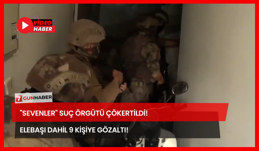 "Sevenler" Suç Örgütü Çökertildi! Elebaşı Dahil 9 Kişiye Gözaltı!