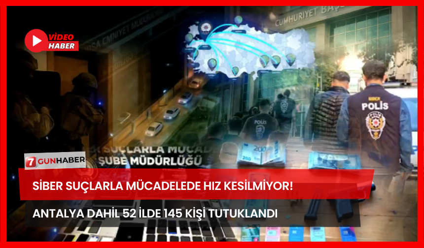 Siber Suçlarla Mücadelede Hız Kesilmiyor! Antalya Dahil 52 İlde 145 Kişi Tutuklandı