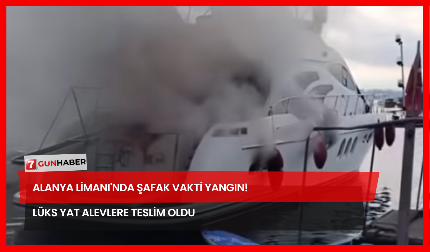 Alanya Limanı'nda Şafak Vakti Yangın! Lüks Yat Alevlere Teslim Oldu