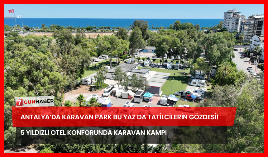 Antalya’da Karavan Park Bu Yaz Da Tatilcilerin Gözdesi! 5 Yıldızlı Otel Konforunda Karavan Kampı