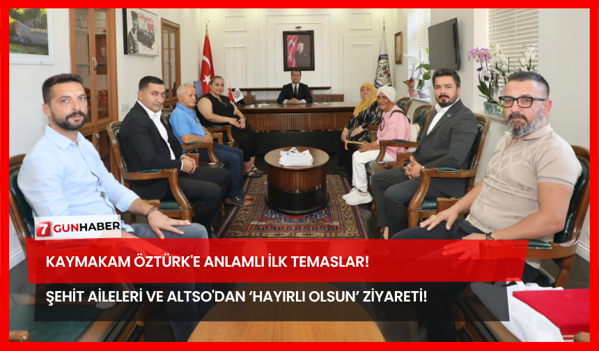 Kaymakam Öztürk'e Anlamlı İlk Temaslar! Şehit Aileleri ve ALTSO'dan ‘Hayırlı Olsun’ Ziyareti!