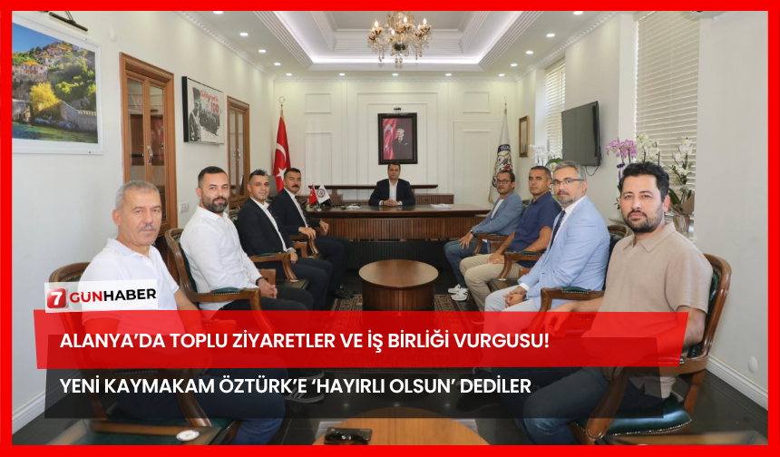 Alanya’da Toplu Ziyaretler ve İş Birliği Vurgusu! Yeni Kaymakam Öztürk’e ‘Hayırlı Olsun’ Dediler