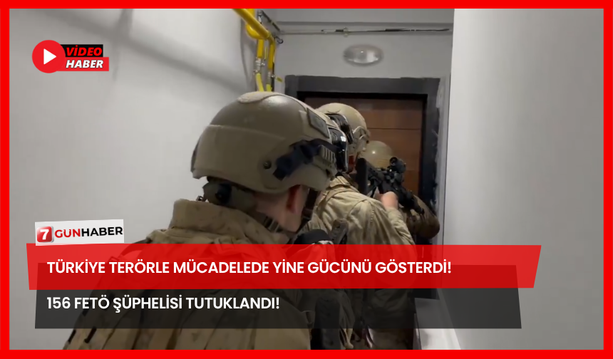 Türkiye Terörle Mücadelede Yine Gücünü Gösterdi! 156 FETÖ Şüphelisi Tutuklandı!