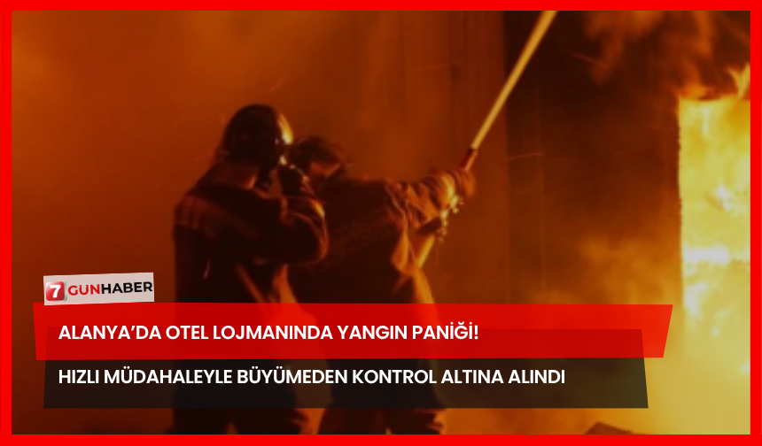 Alanya’da Otel Lojmanında Yangın Paniği! Hızlı Müdahaleyle Büyümeden Kontrol Altına Alındı